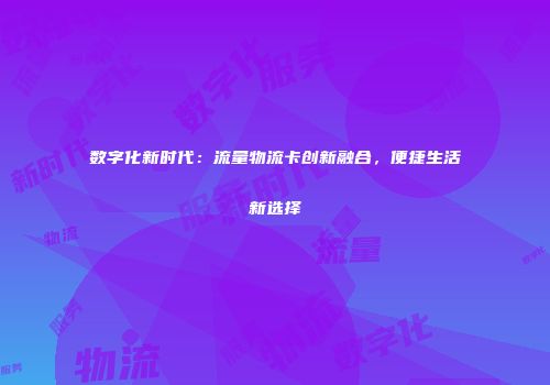 数字化新时代：流量物流卡创新融合，便捷生活新选择