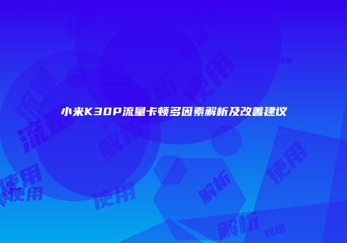 小米K30P流量卡顿多因素解析及改善建议