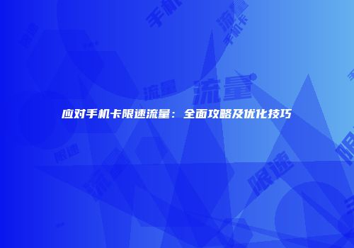 应对手机卡限速流量：全面攻略及优化技巧