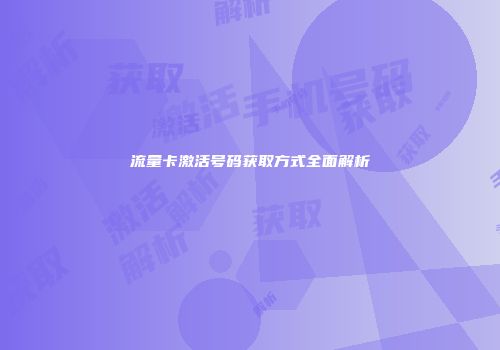 流量卡激活号码获取方式全面解析