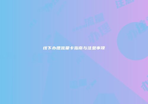 线下办理流量卡指南与注意事项