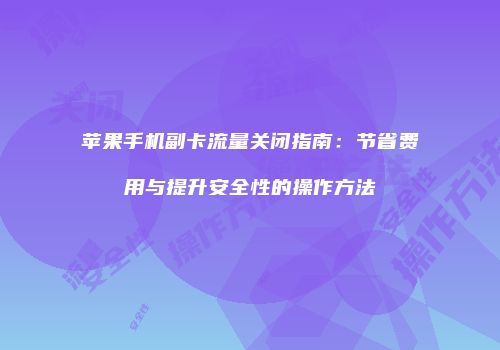 苹果手机副卡流量关闭指南：节省费用与提升安全性的操作方法