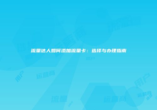 流量达人如何添加流量卡：选择与办理指南