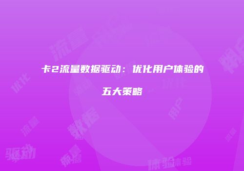 卡2流量数据驱动：优化用户体验的五大策略