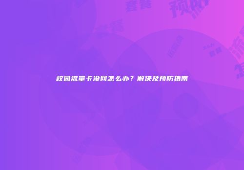 校园流量卡没网怎么办？解决及预防指南