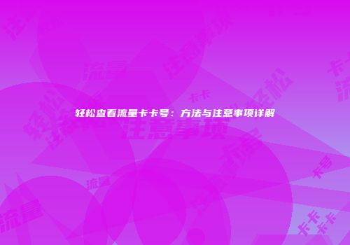 轻松查看流量卡卡号：方法与注意事项详解