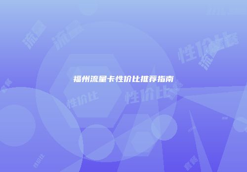 福州流量卡性价比推荐指南