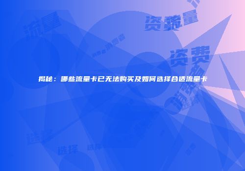 揭秘：哪些流量卡已无法购买及如何选择合适流量卡