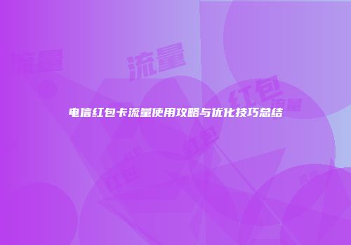 电信红包卡流量使用攻略与优化技巧总结