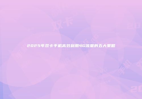 2025年双卡手机高效利用4G流量的五大策略