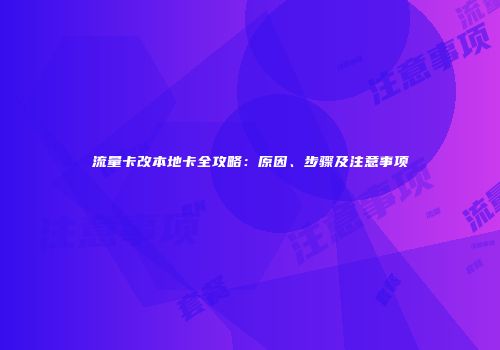 流量卡改本地卡全攻略：原因、步骤及注意事项