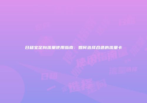 日租宝定向流量使用指南：如何选择合适的流量卡