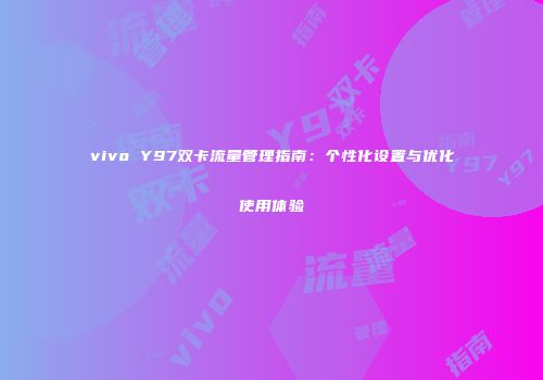 vivo Y97双卡流量管理指南：个性化设置与优化使用体验