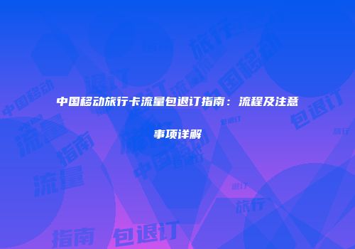 中国移动旅行卡流量包退订指南：流程及注意事项详解