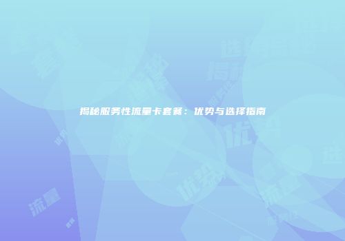 揭秘服务性流量卡套餐：优势与选择指南