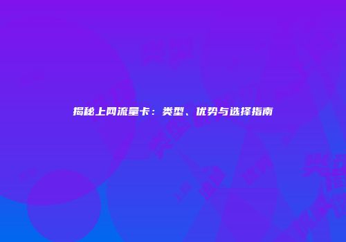揭秘上网流量卡：类型、优势与选择指南