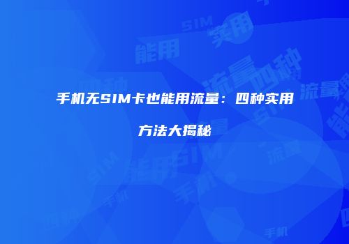 手机无SIM卡也能用流量：四种实用方法大揭秘