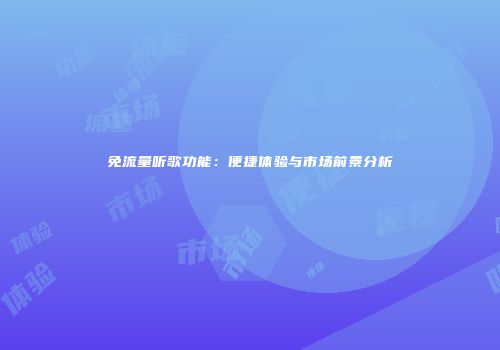 免流量听歌功能：便捷体验与市场前景分析
