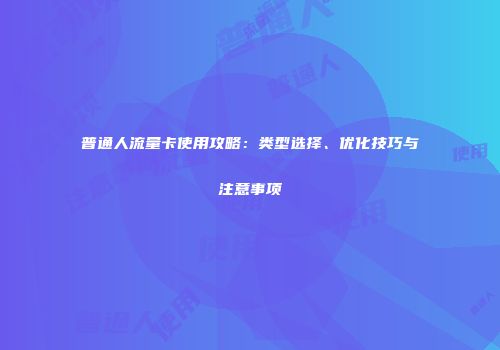 普通人流量卡使用攻略：类型选择、优化技巧与注意事项