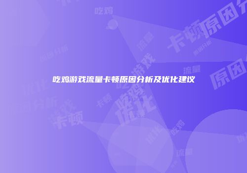 吃鸡游戏流量卡顿原因分析及优化建议