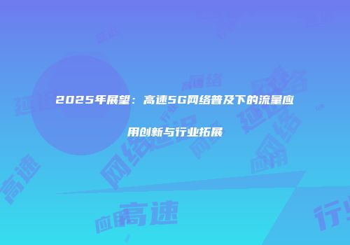 2025年展望：高速5G网络普及下的流量应用创新与行业拓展