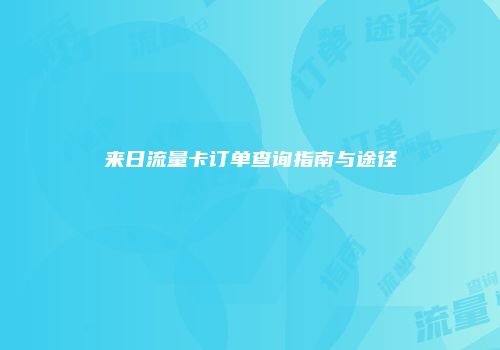 来日流量卡订单查询指南与途径