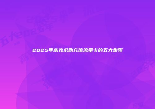 2025年高效求助充值流量卡的五大步骤