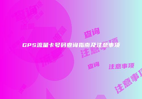 GPS流量卡号码查询指南及注意事项