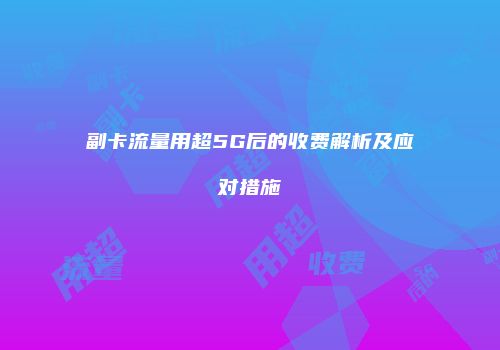 副卡流量用超5G后的收费解析及应对措施
