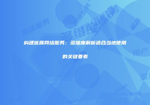 构建优质网络服务：多维度解析适合当地使用的关键要素