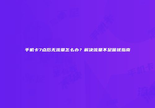 手机卡7点后无流量怎么办？解决流量不足困扰指南