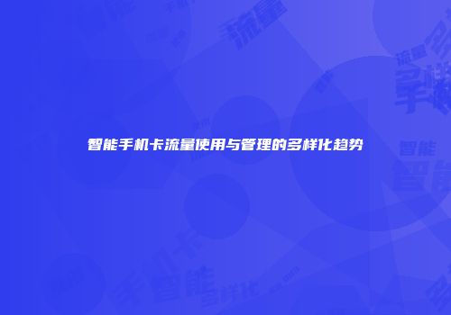 智能手机卡流量使用与管理的多样化趋势