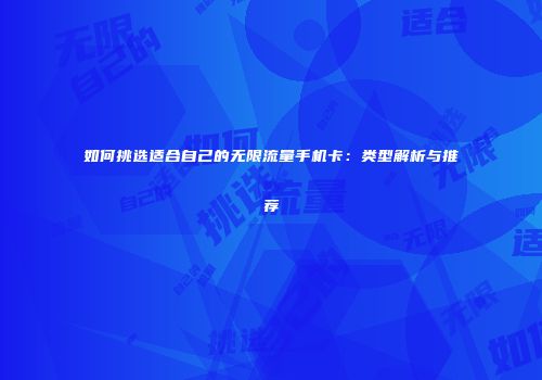 如何挑选适合自己的无限流量手机卡：类型解析与推荐
