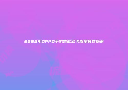 2025年OPPO手机智能双卡流量管理指南