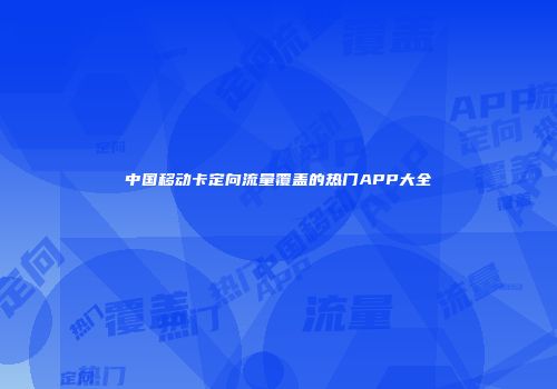 中国移动卡定向流量覆盖的热门APP大全