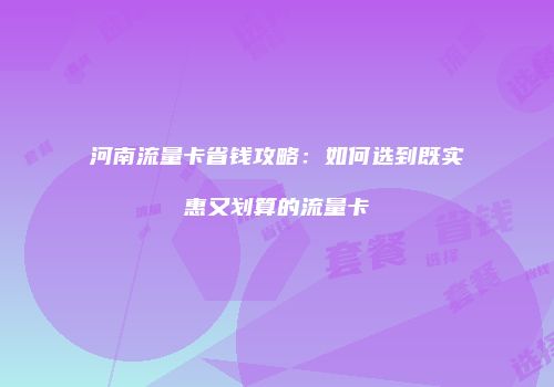 河南流量卡省钱攻略：如何选到既实惠又划算的流量卡