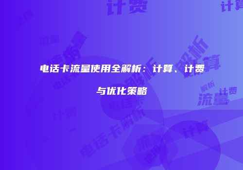 电话卡流量使用全解析：计算、计费与优化策略