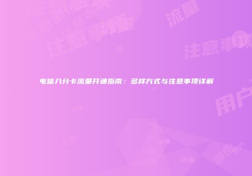 电信八分卡流量开通指南：多样方式与注意事项详解