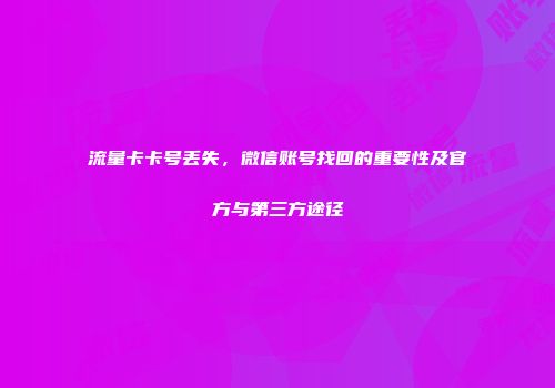 流量卡卡号丢失，微信账号找回的重要性及官方与第三方途径