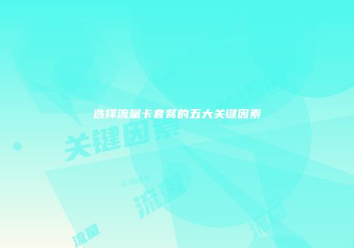 选择流量卡套餐的五大关键因素