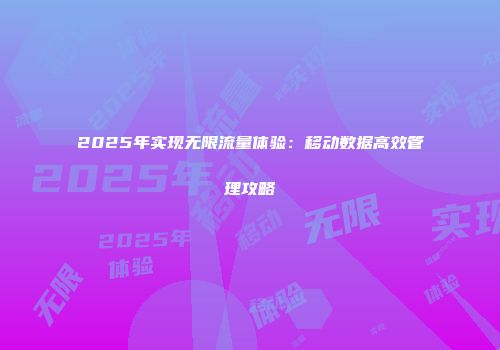 2025年实现无限流量体验：移动数据高效管理攻略