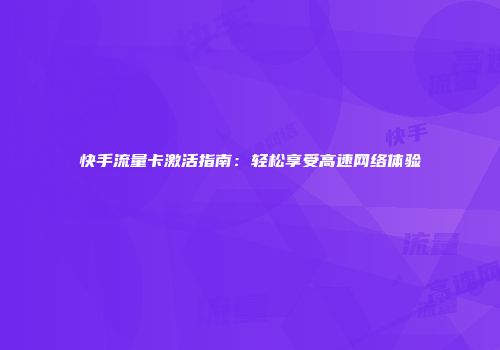快手流量卡激活指南：轻松享受高速网络体验