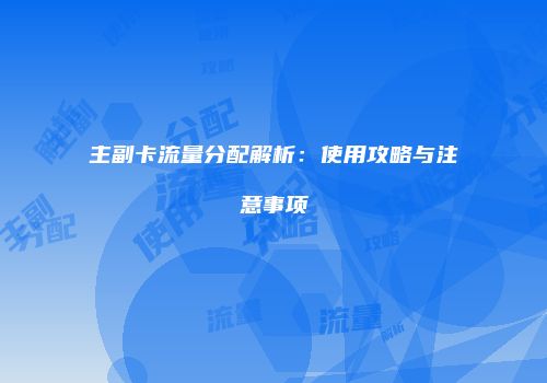 主副卡流量分配解析：使用攻略与注意事项
