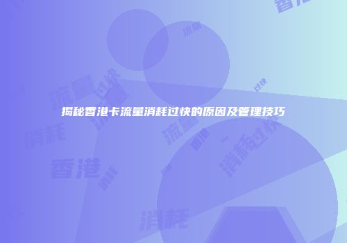 揭秘香港卡流量消耗过快的原因及管理技巧