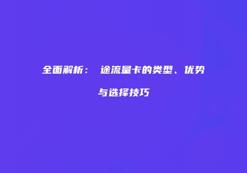 全面解析：鋆途流量卡的类型、优势与选择技巧