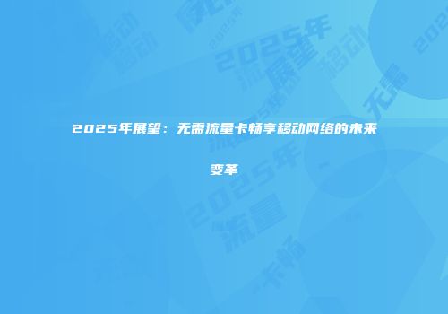 2025年展望：无需流量卡畅享移动网络的未来变革
