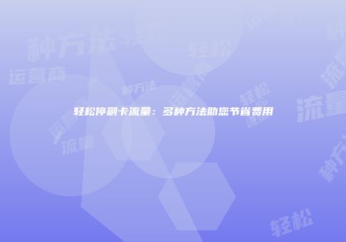 轻松停副卡流量：多种方法助您节省费用