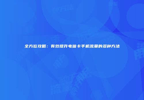 全方位攻略：有效提升电信卡手机流量的多种方法