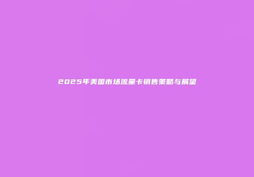 2025年美国市场流量卡销售策略与展望