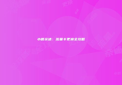 小鹏亲述：流量卡更换全攻略
